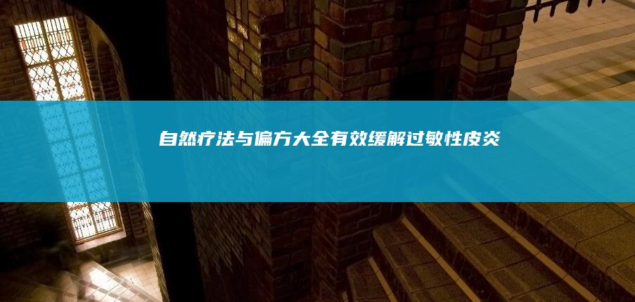 自然疗法与偏方大全：有效缓解过敏性皮炎